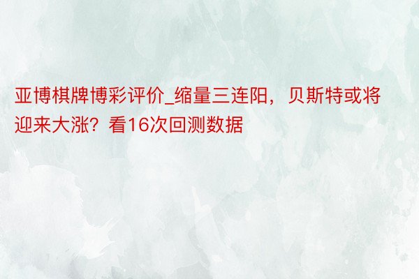 亚博棋牌博彩评价_缩量三连阳，贝斯特或将迎来大涨？看16次回测数据